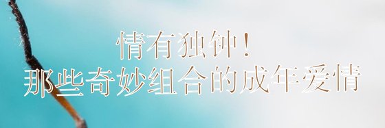 情有独钟！那些奇妙组合的成年爱情